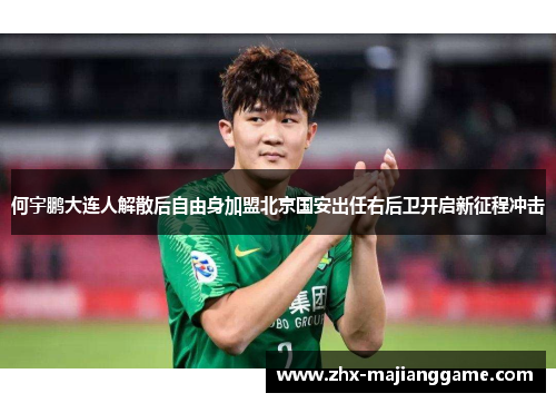 何宇鹏大连人解散后自由身加盟北京国安出任右后卫开启新征程冲击