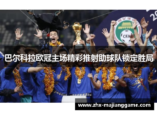巴尔科拉欧冠主场精彩推射助球队锁定胜局 巴尔科拉欧冠主场精彩推射助球队锁定胜局