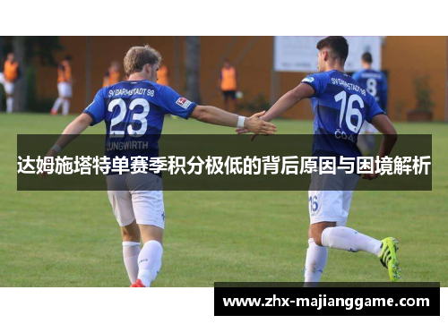 达姆施塔特单赛季积分极低的背后原因与困境解析 达姆施塔特单赛季积分极低的背后原因与困境解析