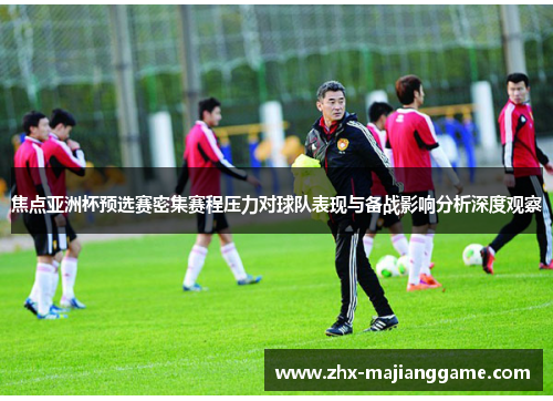 焦点亚洲杯预选赛密集赛程压力对球队表现与备战影响分析深度观察 焦点亚洲杯预选赛密集赛程压力对球队表现与备战影响分析深度观察